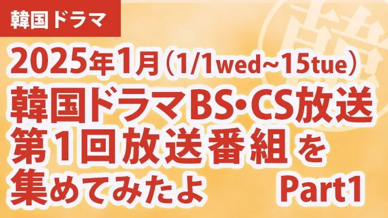 韓国ドラマBS・CS放送第1回放送番組を集めて見たよ　2025年1月 Part1アイキャッチ