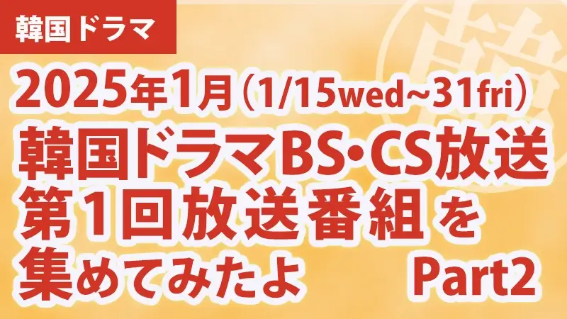 韓国ドラマBS・CS放送第1回放送番組を集めて見たよ　2025年1月 Part2アイキャッチ