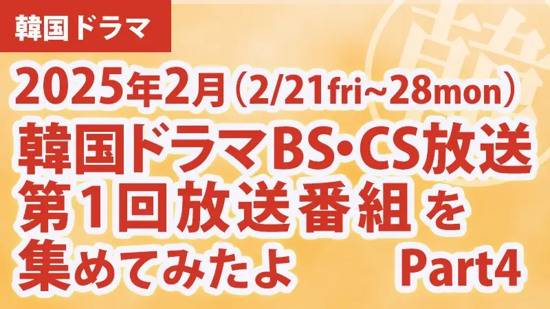 韓国ドラマBS・CS放送第1回放送番組を集めて見たよ　2025年2月 Part4アイキャッチ