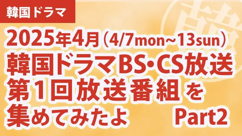 韓国ドラマ BS・CS放送第1回放送番組 集めて見たよ　2025年４月 Part2アイキャッチ