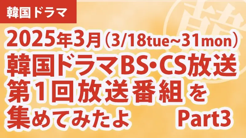 韓国ドラマBS・CS放送第1回放送番組を集めて見たよ　2025年3月 Part2アイキャッチ