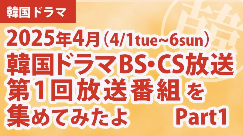 韓国ドラマ BS・CS放送第1回放送番組 集めて見たよ　2025年４月 Part１アイキャッチ