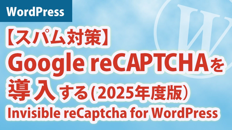 WordPress【スパム対策】Google reCAPTCHAを導入する（2025年版）