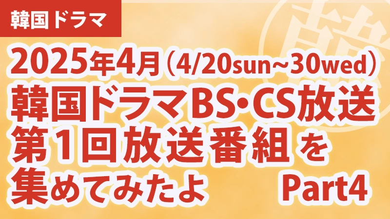 韓国ドラマBS・CS放送第1回放送番組を集めて見たよ　2025年4月 Part4イキャッチ