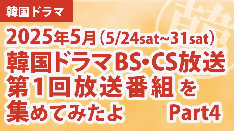 韓国ドラマBS・CS放送第1回放送番組を集めて見たよ　2025年5月 Part4アイキャッチ