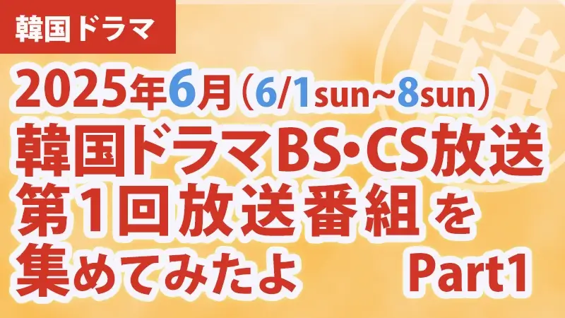 韓国ドラマ BS・CS放送第1回放送番組 集めて見たよ　2025年6月 Part１アイキャッチ