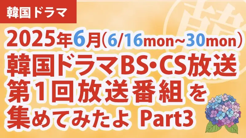 韓国ドラマ BS・CS放送第1回放送番組 集めて見たよ　2025年6月 Part3アイキャッチ