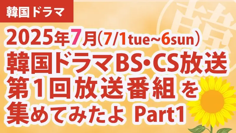 韓国ドラマ BS・CS放送第1回放送番組 集めて見たよ　2025年7月 Part1アイキャッチ