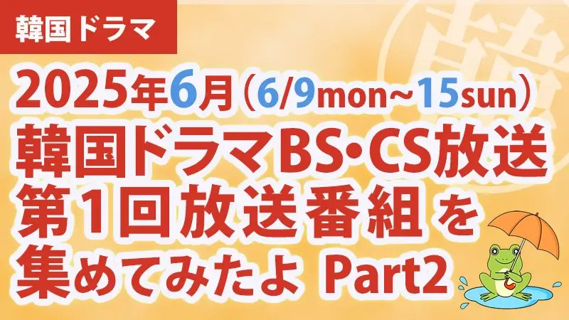 韓国ドラマ BS・CS放送第1回放送番組 集めて見たよ　2025年6月 Part2アイキャッチ