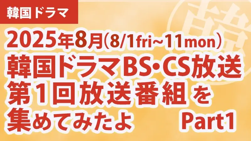 韓国ドラマBS・CS放送第1回放送番組を集めて見たよ　2025年8月 Part1アイキャッチ