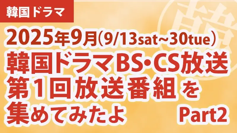 韓国ドラマBS・CS放送第1回放送番組を集めて見たよ　2025年9月Part2アイキャッチ