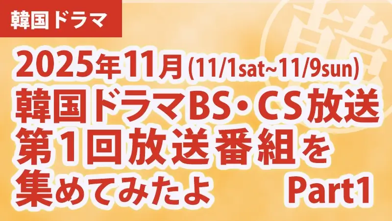 韓国ドラマBS・CS放送第1回放送番組を集めて見たよ　2025年11月Part1アイキャッチ