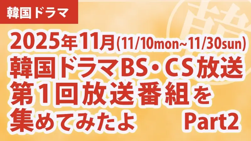 韓国ドラマBS・CS放送第1回放送番組を集めて見たよ　2025年11月Part2アイキャッチ
