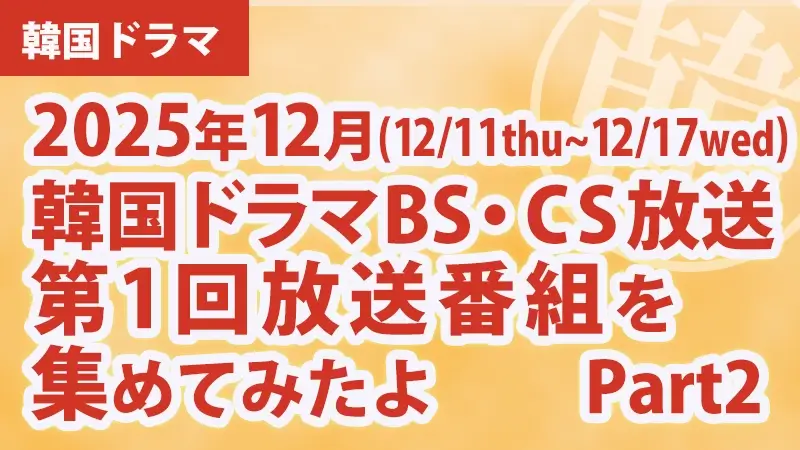 韓国ドラマBS・CS放送第1回放送番組を集めて見たよ　2025年12月Part2アイキャッチ