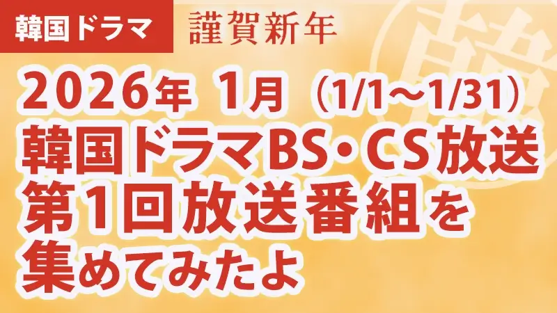 韓国ドラマBS・CS放送第1回放送番組を集めて見たよ　2026年1月アイキャッチ