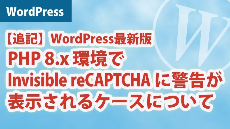 追記：WordPress最新版・PHP 8.x 環境でInvisible reCAPTCHA に警告が表示されるケースについてのアイキャッチ