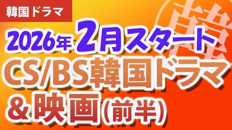 2026年2月前半、韓国ドラマ・映画BS・CS放送スタート番組　アイキャッチ