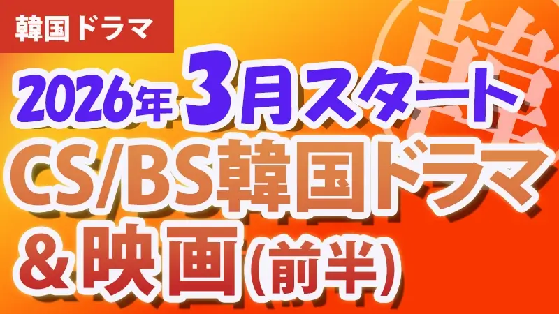 2026年3月前半、韓国ドラマ・映画BS・CS放送スタート番組　アイキャッチ