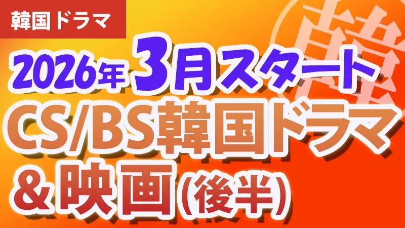 2026年3月後半、韓国ドラマ・映画BS・CS放送スタート番組　アイキャッチ
