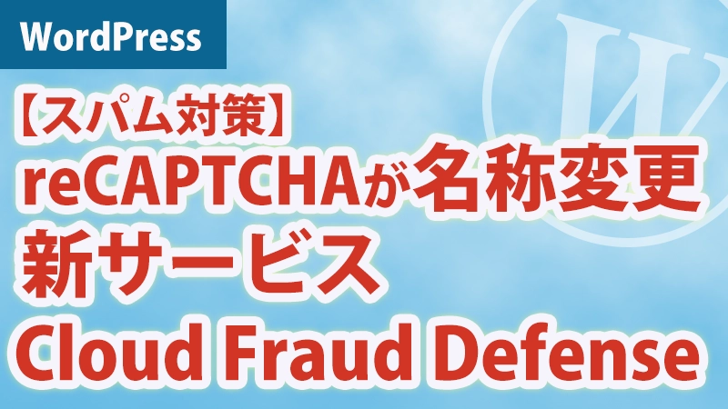Google reCAPTCHAが名称変更！新サービス「Cloud Fraud Defense」アイキャッチ